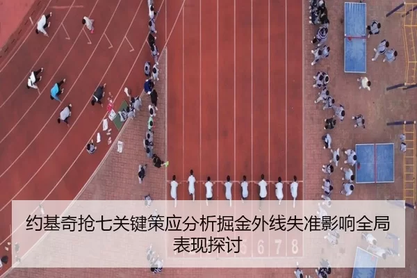 约基奇抢七关键策应分析掘金外线失准影响全局表现探讨